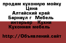 продам кухонную мойку 600*800 › Цена ­ 2 300 - Алтайский край, Барнаул г. Мебель, интерьер » Кухни. Кухонная мебель   